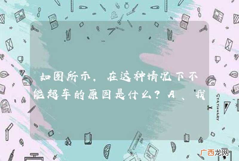 如图所示，在这种情况下不能超车的原因是什么？A、我方车速不足以超越前车B、前车速度过快C、路中心为黄线D、前车正在超车_答案是D