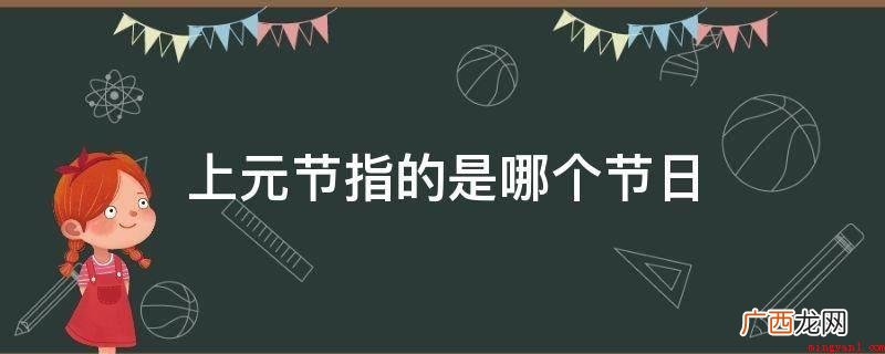正月十五被称为元宵节,主要是温暖喜庆的观灯习俗 上元节指的是哪个节日