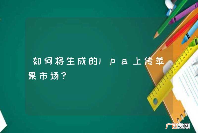如何将生成的ipa上传苹果市场？