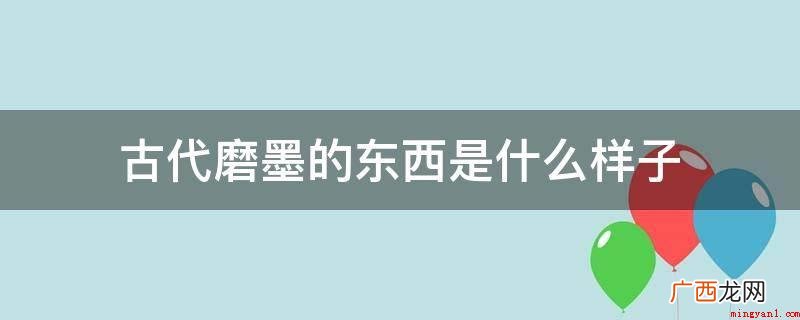 古代在砚里用来磨墨的叫墨锭 古代磨墨的东西是什么样子