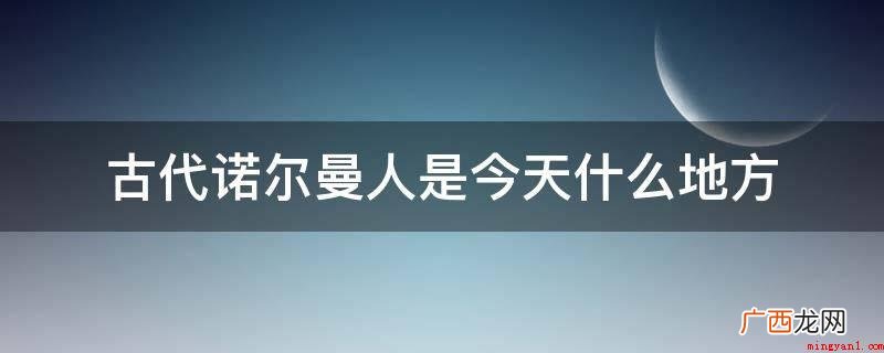 诺曼人指定居在法国北部,或法兰克王国的维京人及其后裔 古代诺尔曼人是今天什么地方