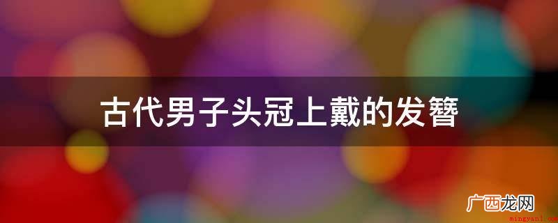 中国汉人有传统的用簪来固发、美发之俗,其发簪种类繁多,历史悠 古代男子头冠上戴的发簪