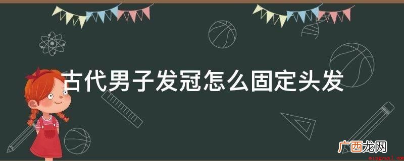 古代男子发冠固定头发是跟女子一样用发簪的 古代男子发冠怎么固定头发