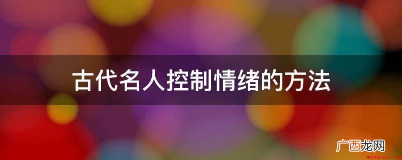 林则徐是性情刚烈之人,后来他知道发怒无用,反而给小人制造借口 古代名人控制情绪的方法