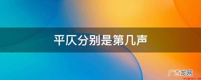 平声是现代汉语的四种声调 平仄分别是第几声