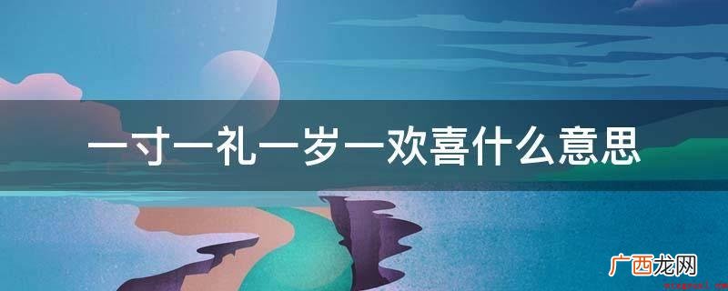 每长大一岁都是礼物,成长是上天赠予的礼物 一寸一礼一岁一欢喜