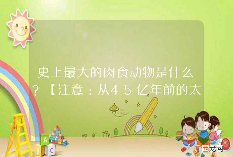 史上最大的肉食动物是什么?【注意：从45亿年前的太古宙至今】