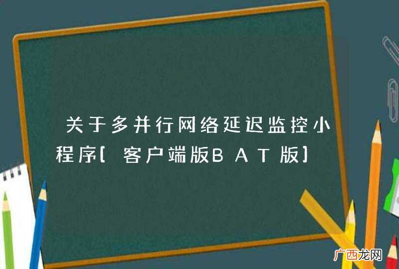 关于多并行网络延迟监控小程序[客户端版BAT版]