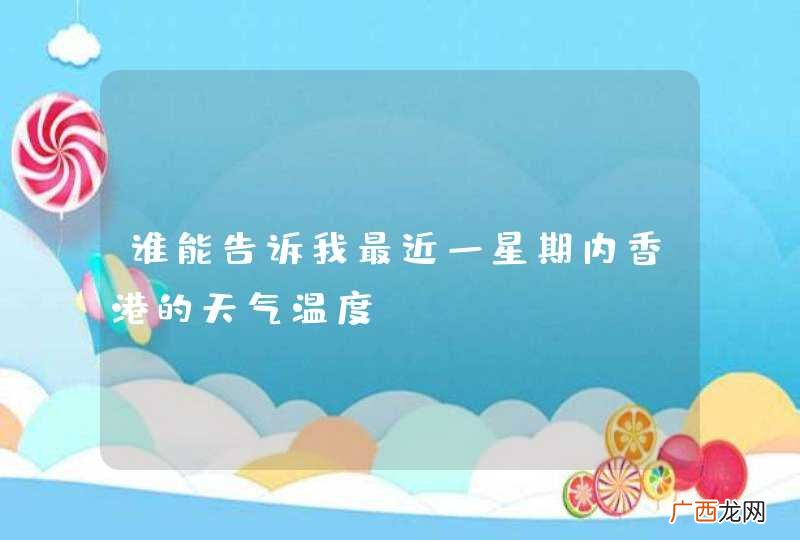 谁能告诉我最近一星期内香港的天气温度？