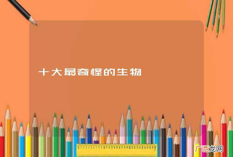 十大最奇怪的生物