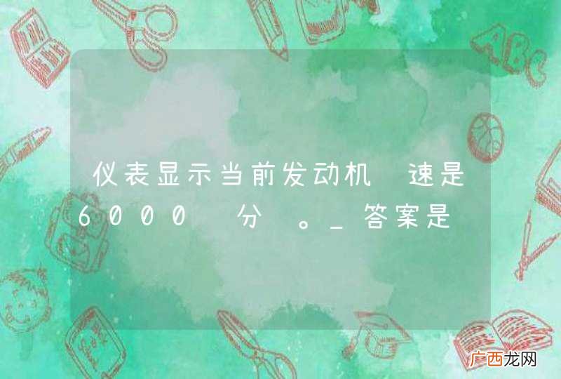 仪表显示当前发动机转速是6000转分钟。_答案是错