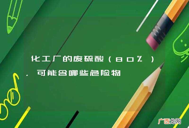 80% 化工厂的废硫酸，可能含哪些危险物