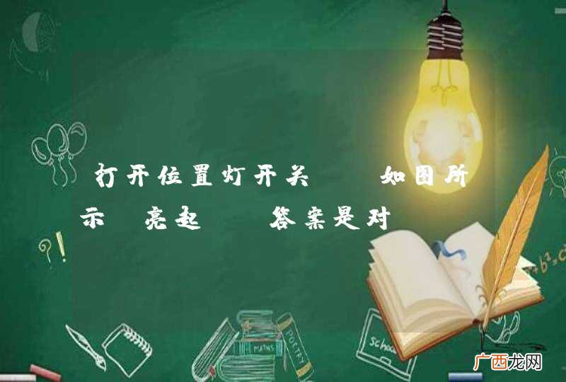 如图所示 打开位置灯开关，亮起。_答案是对