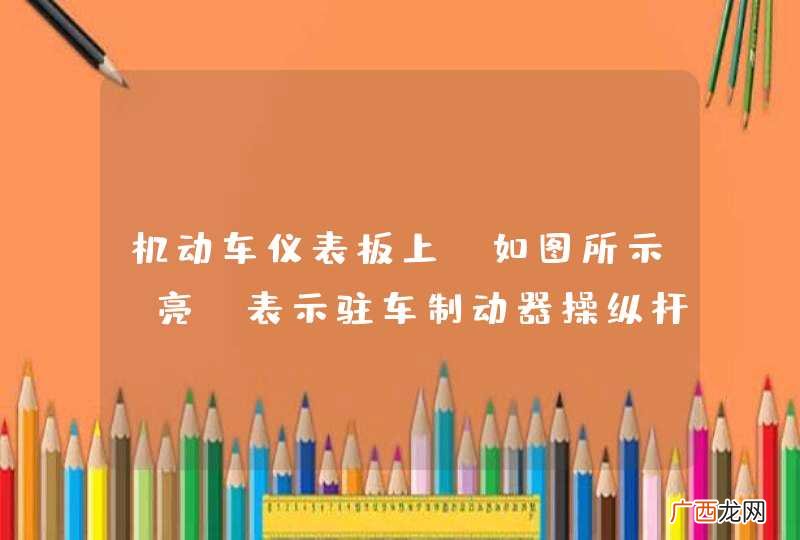 如图所示 机动车仪表板上亮，表示驻车制动器操纵杆可能没松到底。_答案是错