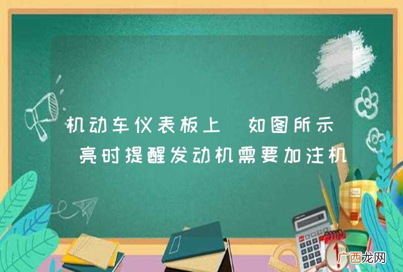 如图所示 机动车仪表板上亮时提醒发动机需要加注机油。_答案是错