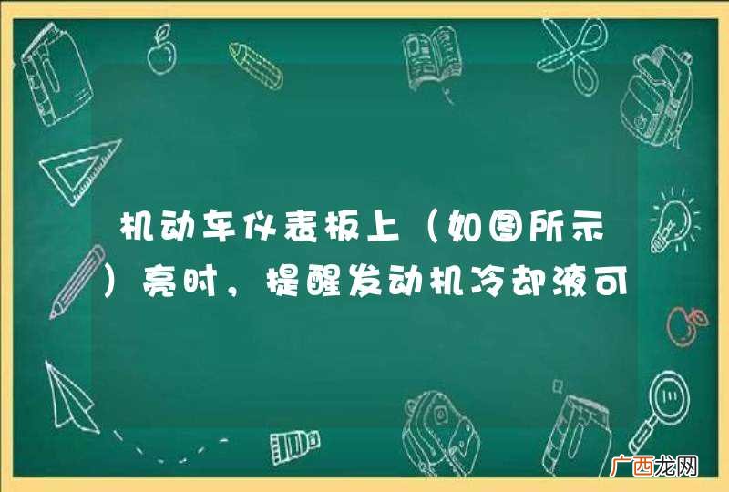 如图所示 机动车仪表板上亮时,提醒发动机冷却液可能不足。_答案是对