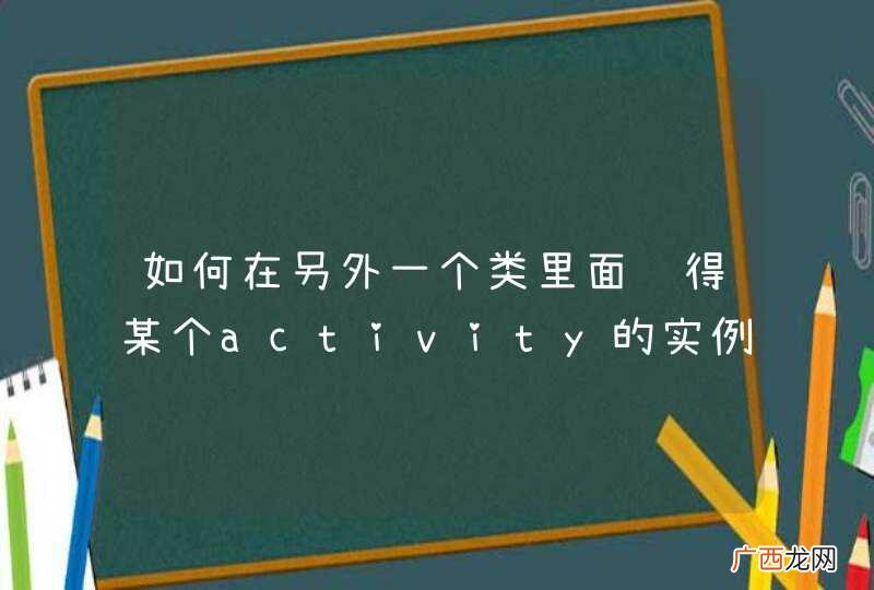 如何在另外一个类里面获得某个activity的实例？