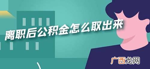 我辞职了公积金怎么取,旷离了，怎么取公积金？