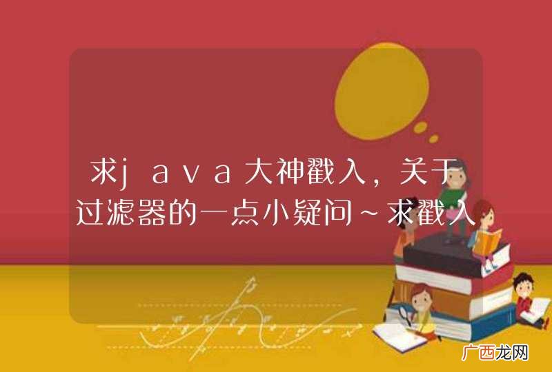求java大神戳入，关于过滤器的一点小疑问~求戳入指导，谢谢~
