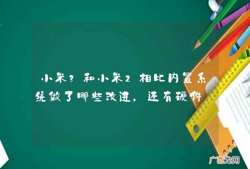 小米3和小米2相比内置系统做了哪些改进，还有硬件