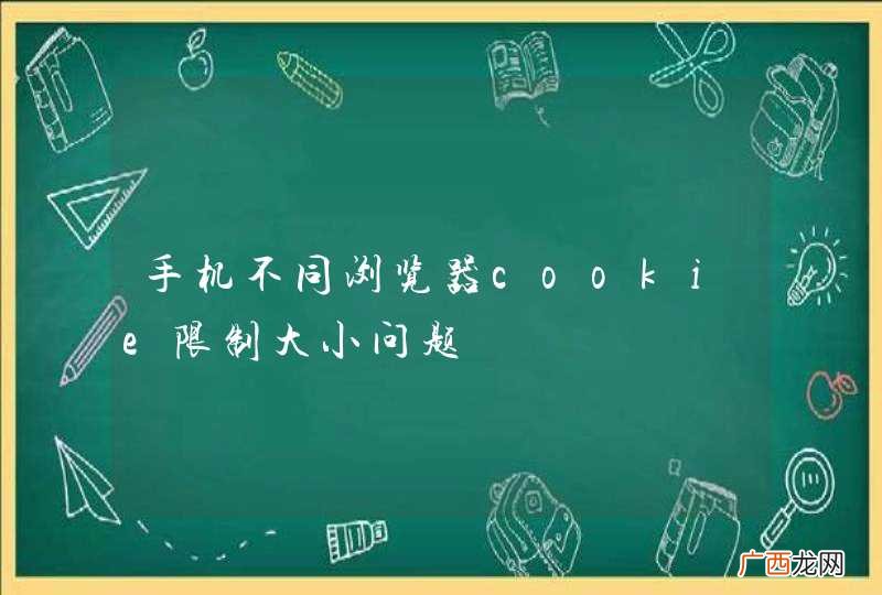 手机不同浏览器cookie限制大小问题