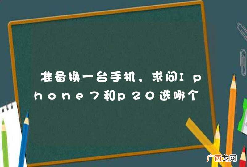 准备换一台手机，求问Iphone7和p20选哪个