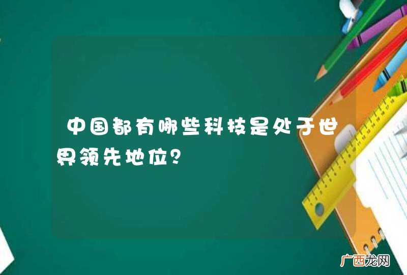 中国都有哪些科技是处于世界领先地位？
