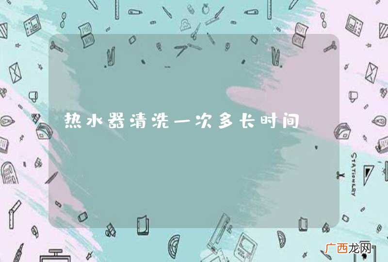 热水器清洗一次多长时间