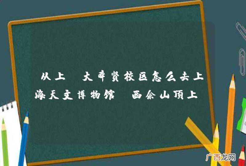 西佘山顶上 从上师大奉贤校区怎么去上海天文博物馆