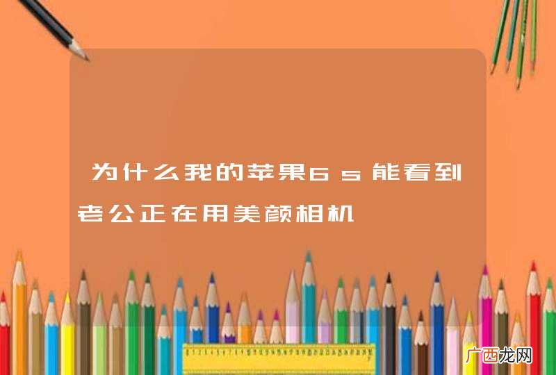 为什么我的苹果6s能看到老公正在用美颜相机