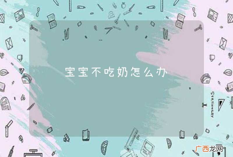 请问宝宝不吃奶怎么办