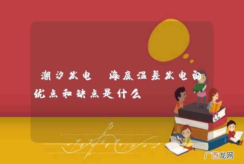 潮汐发电,海底温差发电的优点和缺点是什么