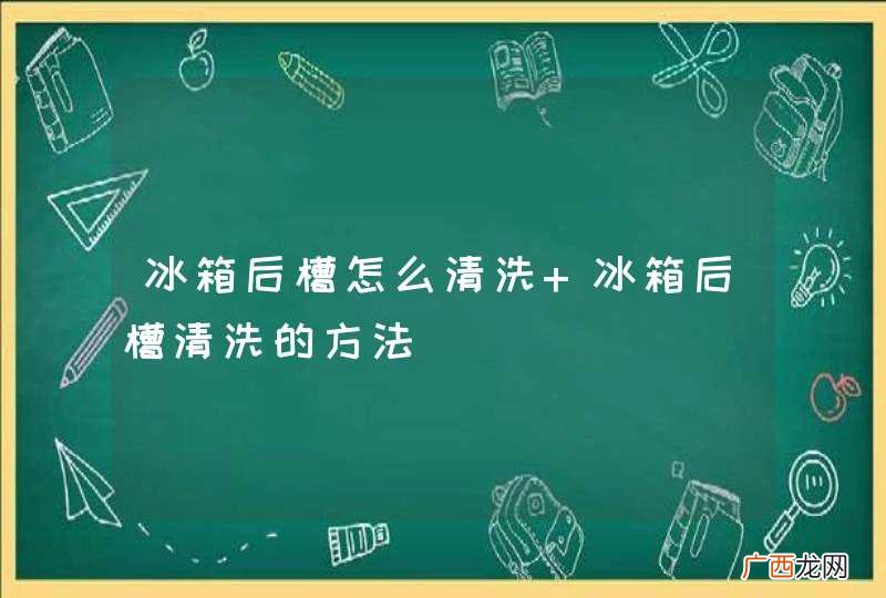 冰箱后槽怎么清洗 冰箱后槽清洗的方法