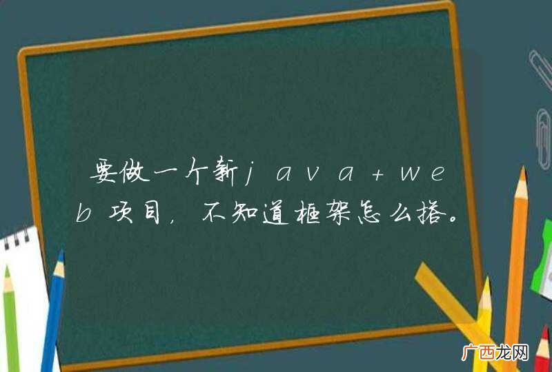 要做一个新java web项目，不知道框架怎么搭。