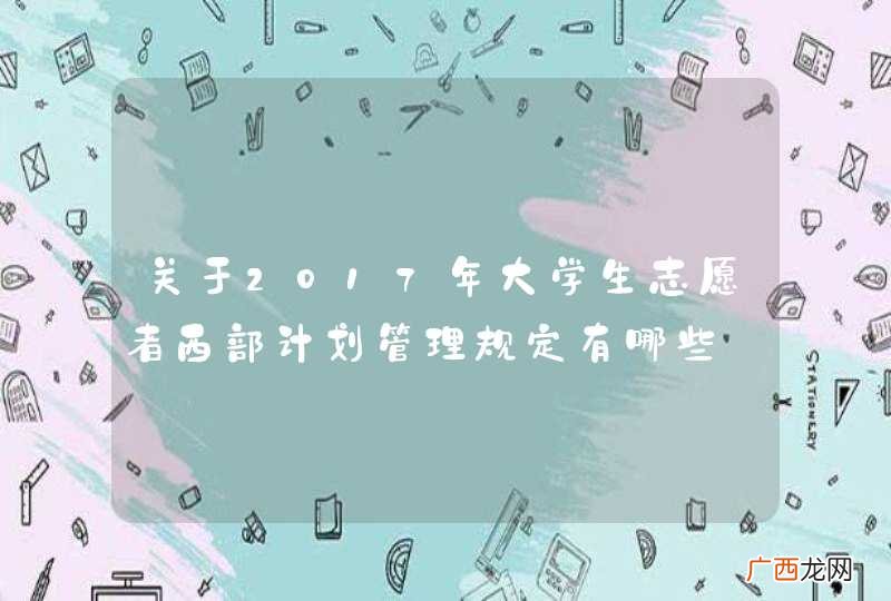 关于2017年大学生志愿者西部计划管理规定有哪些