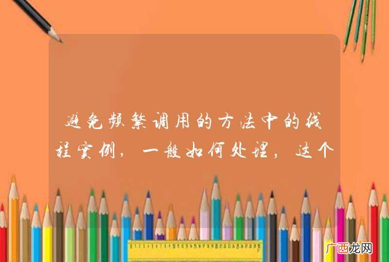 避免频繁调用的方法中的线程实例,一般如何处理，这个问题