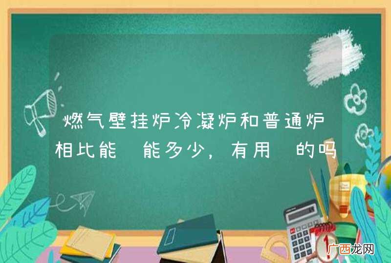 燃气壁挂炉冷凝炉和普通炉相比能节能多少，有用过的吗？