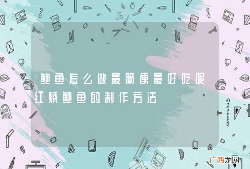 鲍鱼怎么做最简便最好吃呢红烧鲍鱼的制作方法