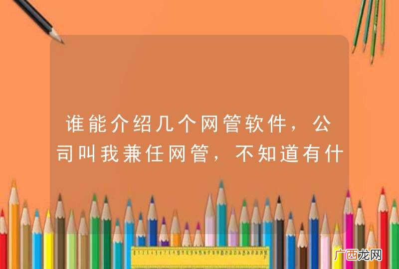 谁能介绍几个网管软件，公司叫我兼任网管，不知道有什么好的网管软件，先谢过！