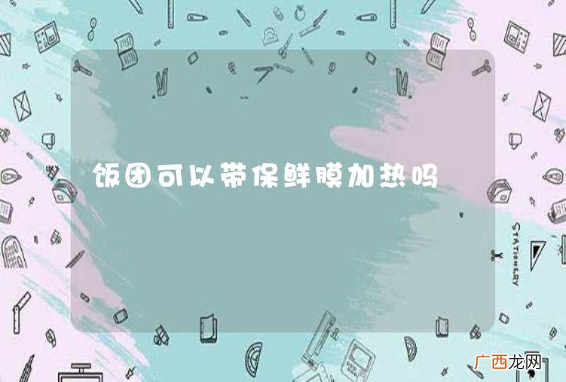 饭团可以带保鲜膜加热吗
