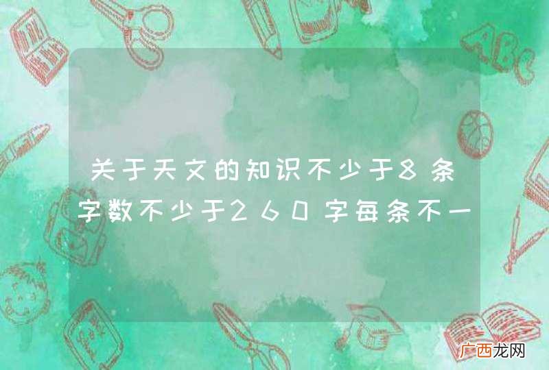 关于天文的知识不少于8条字数不少于260字每条不一样