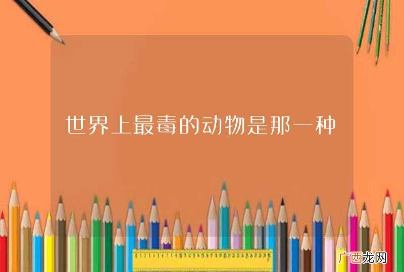 世界上最毒的动物是那一种