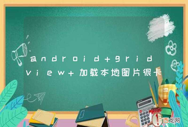 android gridview 加载本地图片很卡怎么办