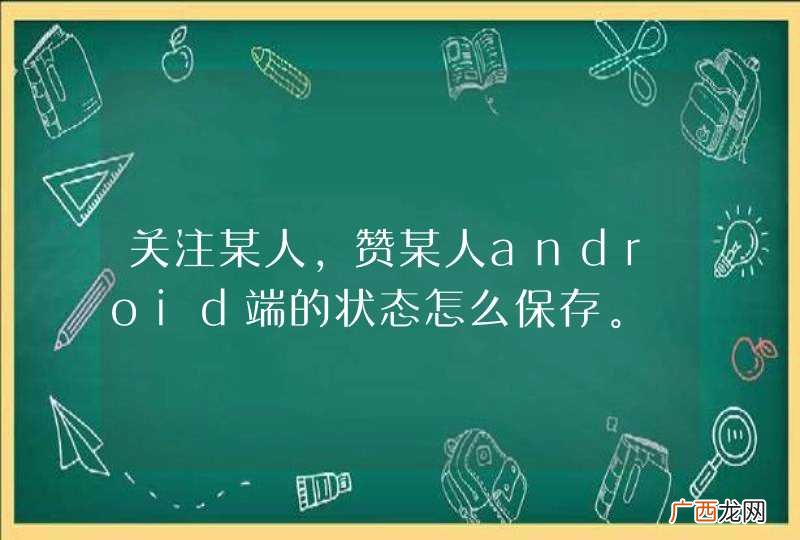关注某人，赞某人android端的状态怎么保存。