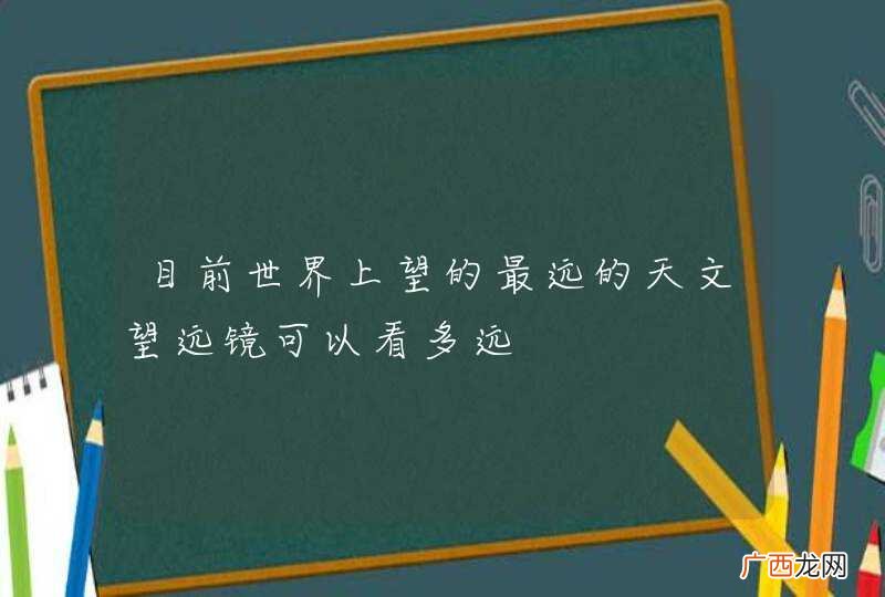 目前世界上望的最远的天文望远镜可以看多远