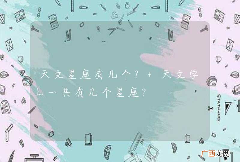 天文星座有几个? 天文学上一共有几个星座?