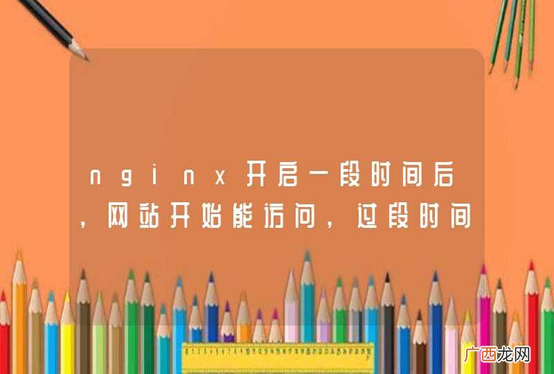 nginx开启一段时间后，网站开始能访问,过段时间就不能访问了