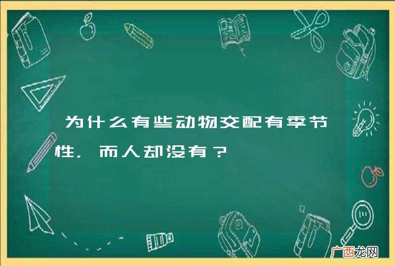 为什么有些动物交配有季节性，而人却没有？