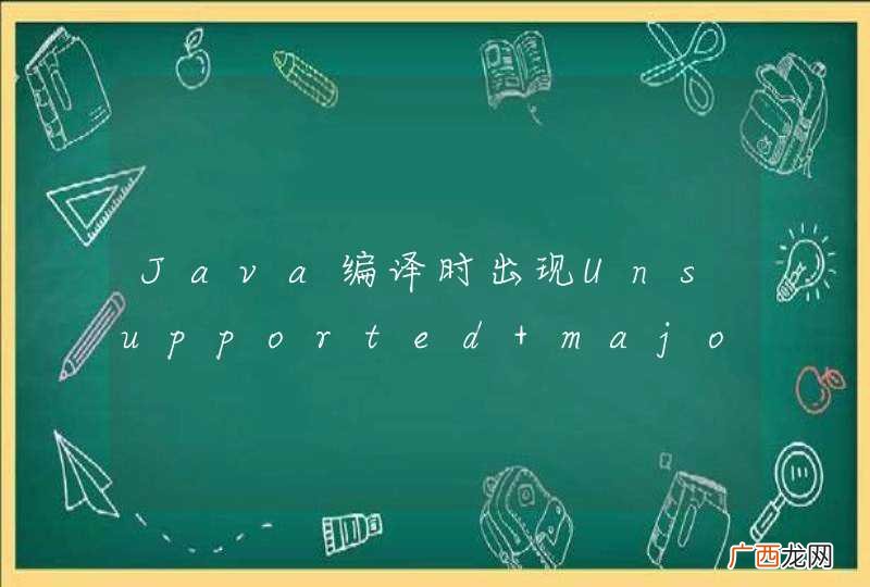 Java编译时出现Unsupported major.minor version 51.0是怎么回事？