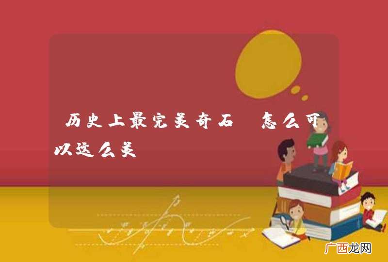 历史上最完美奇石，怎么可以这么美